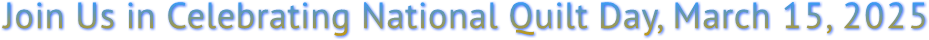 Join Us in Celebrating National Quilt Day, March 15, 2025 Join Us in Celebrating National Quilt Day, March 15, 2025
