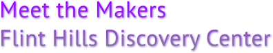 Meet the Makers
Flint Hills Discovery Center Meet the Makers
Flint Hills Discovery Center
