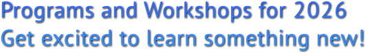 Programs and Workshops for 2026
Get excited to learn something new! Programs and Workshops for 2026
Get excited to learn something new!